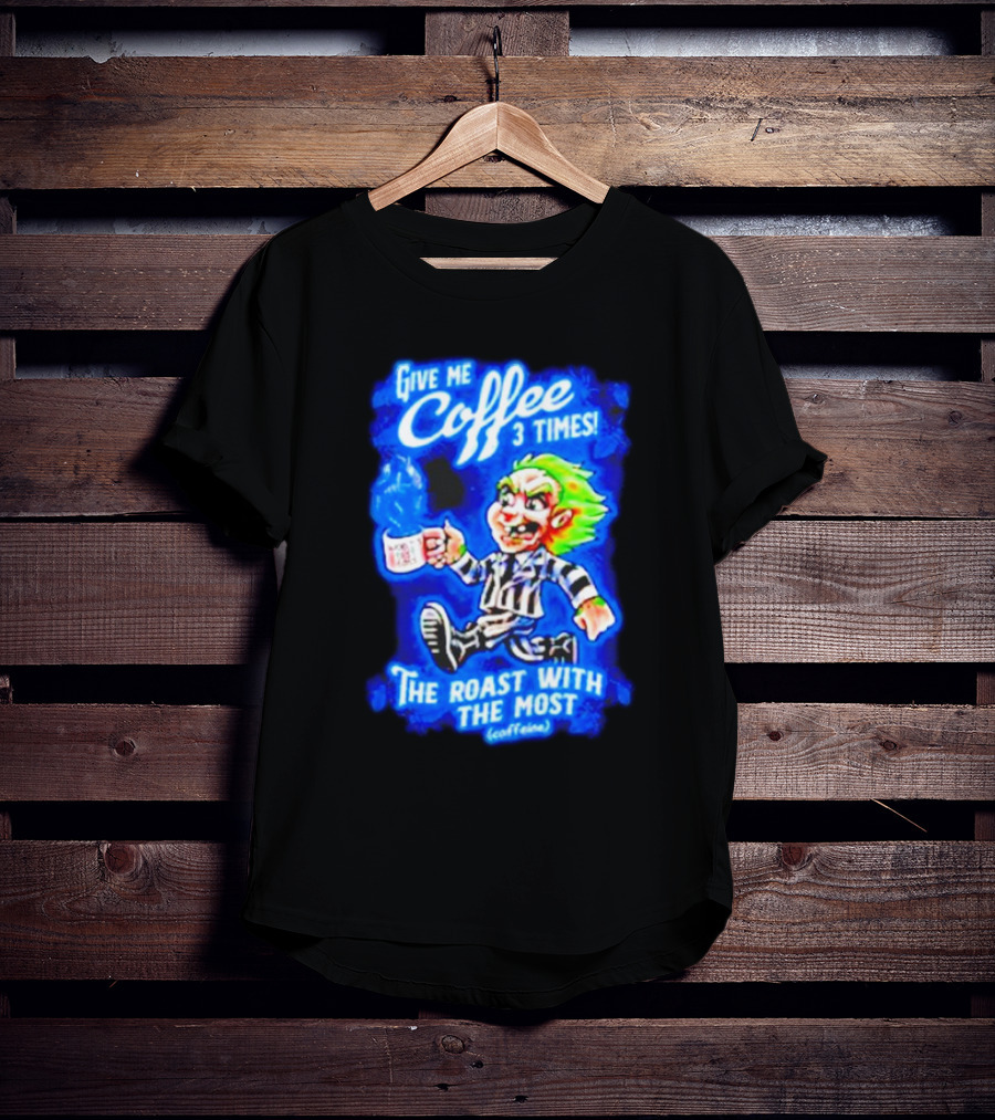 Give Me Coffee 3 Times The Roast With The Most Caffeine Beetlejuice T-Shirt
