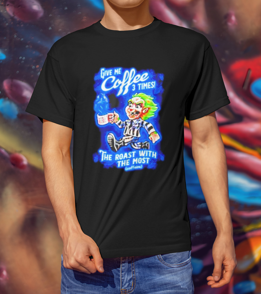Give Me Coffee 3 Times The Roast With The Most Caffeine Beetlejuice T-Shirt