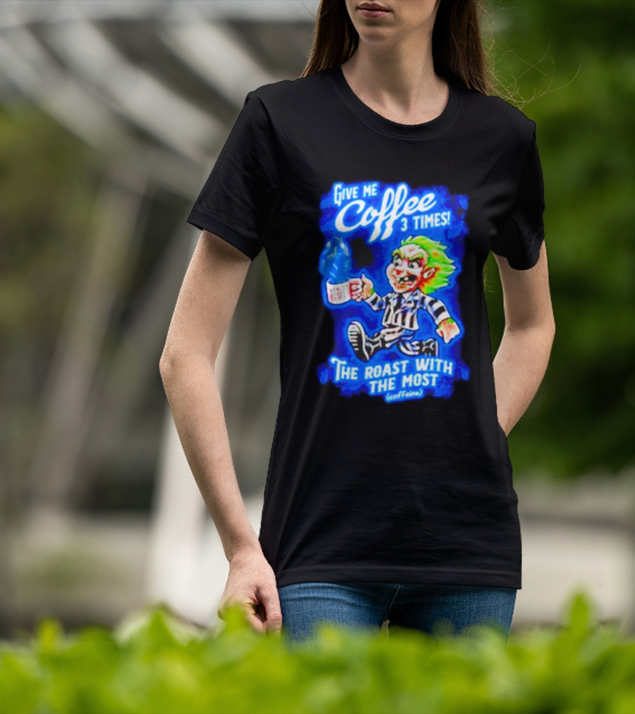 Give Me Coffee 3 Times The Roast With The Most Caffeine Beetlejuice T-Shirt