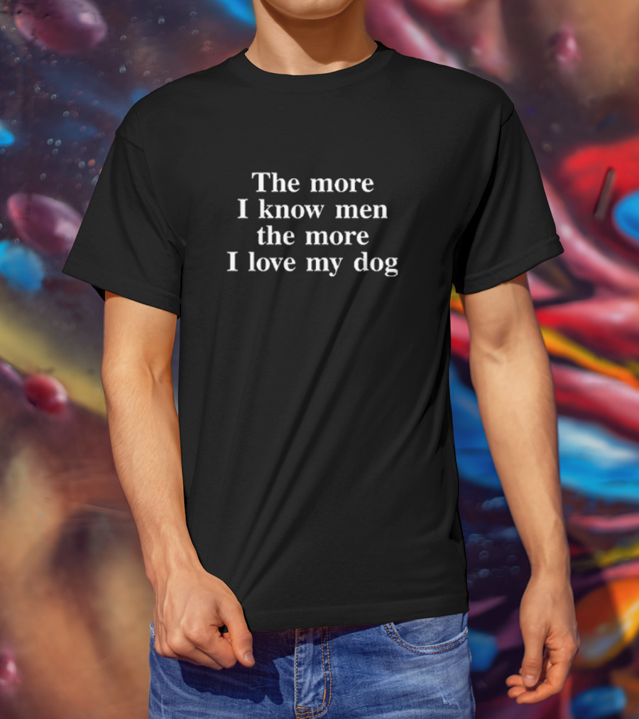 The More I Know Men The More I Love My Dog T-Shirt