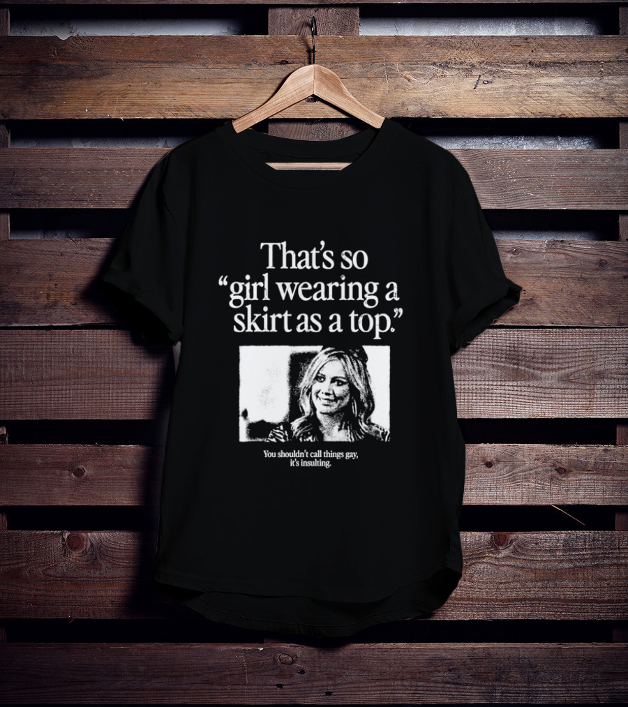 Hilary Duff That’s So Girl Wearing A Skirt As A Top You Shouldn't Call Things Gay It's Insulting T-Shirt