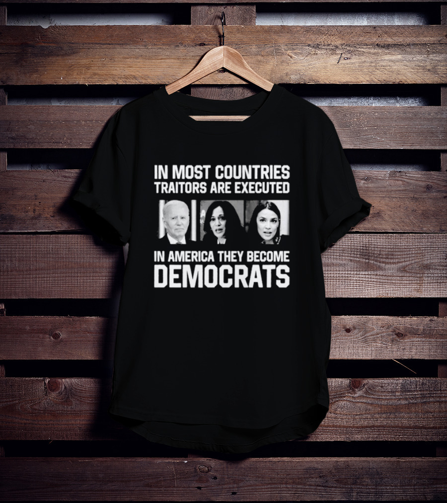 In Most Countries Traitors Are Executed In America They Become Democrats T-Shirt