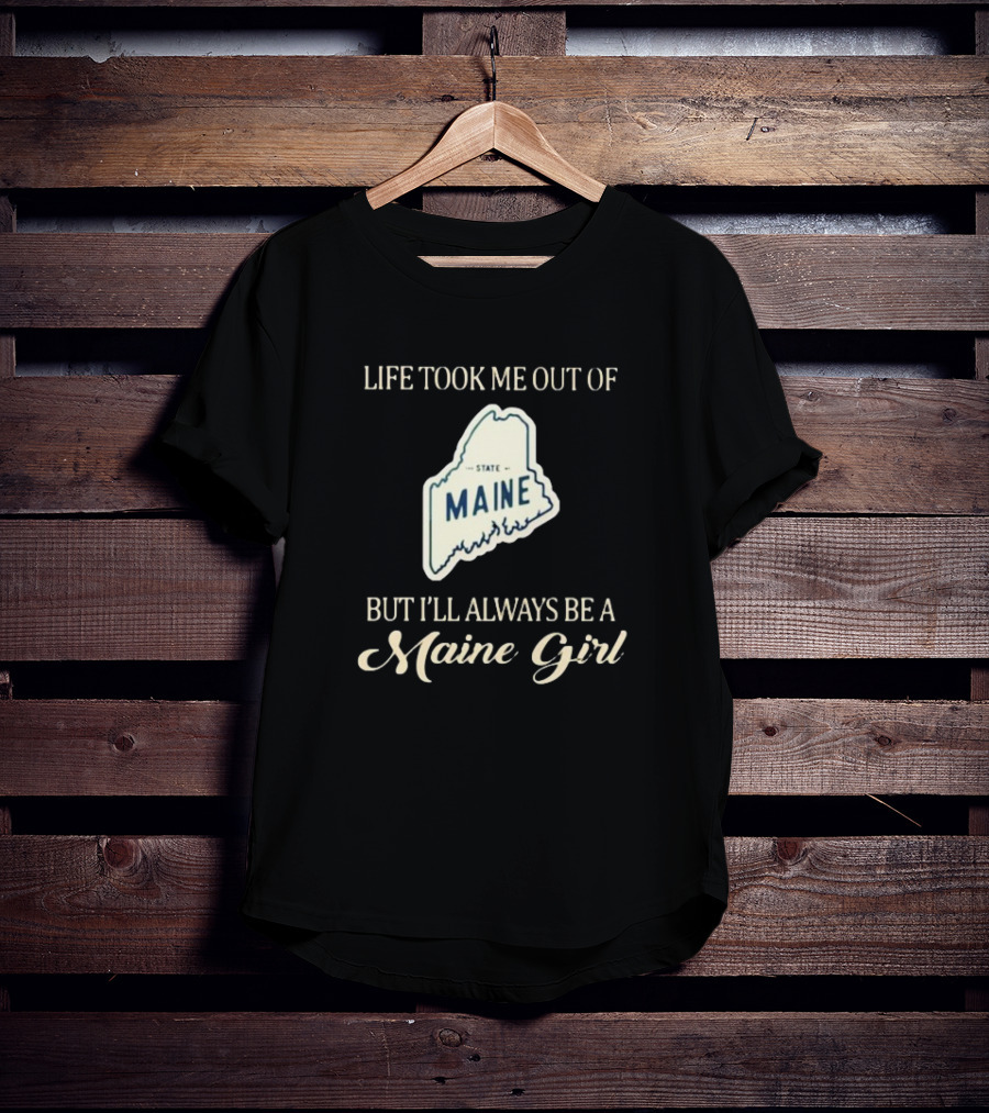 Life Took Me Out Of State Maine But I’ll Always Be A Maine Girl T-Shirt