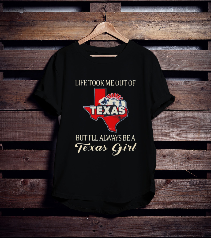 Life Took Me Out Of Texas But I’ll Always Be A Texas Girl T-Shirt