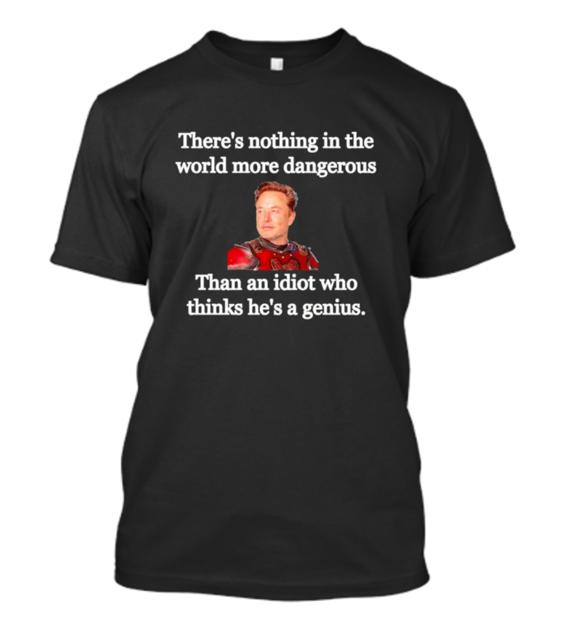 There's Nothing More Dangerous Than An Idiot Who Thinks He's A Genius Elon Musk T-Shirt