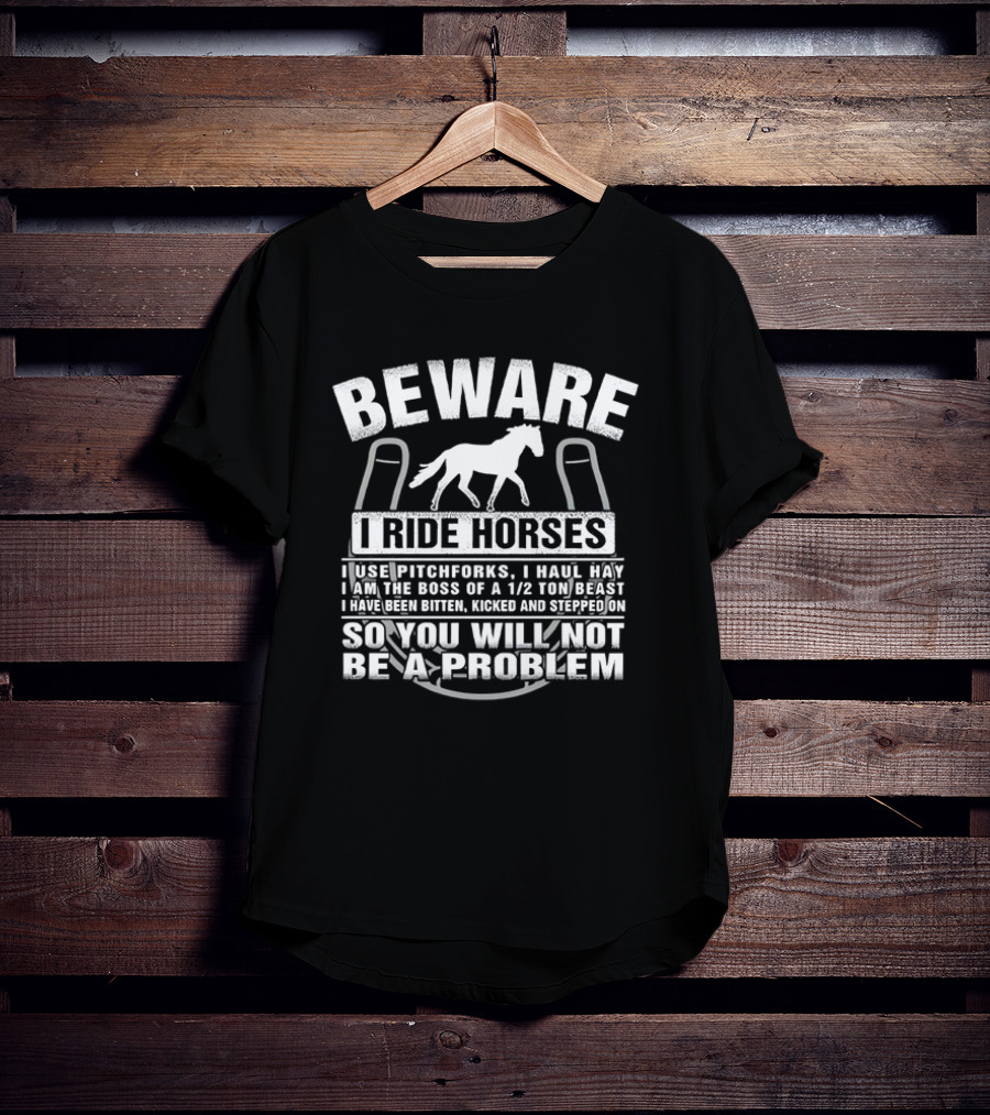 Beware I Ride Horses Use Pitchforks Haul Hay Bitten Kicked Stepped On So You Will Not Be A Problem T-Shirt