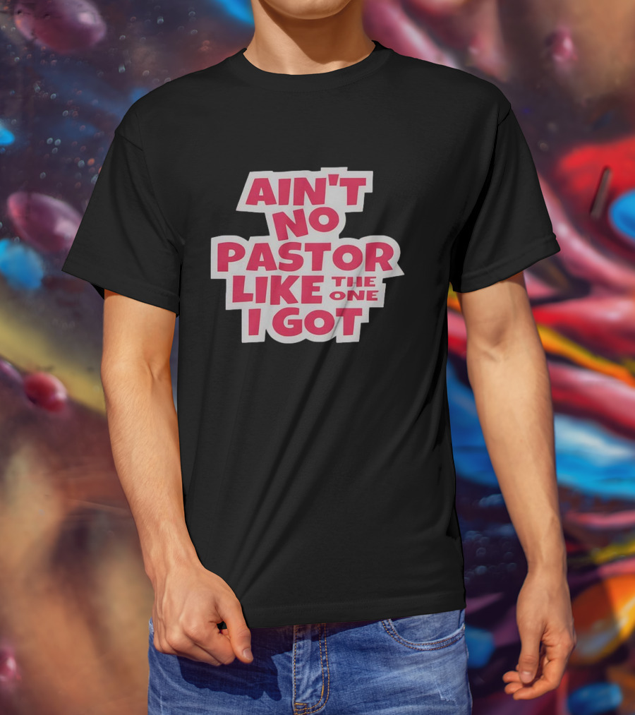 Ain’t No Pastor Like The One I Got Text T-Shirt