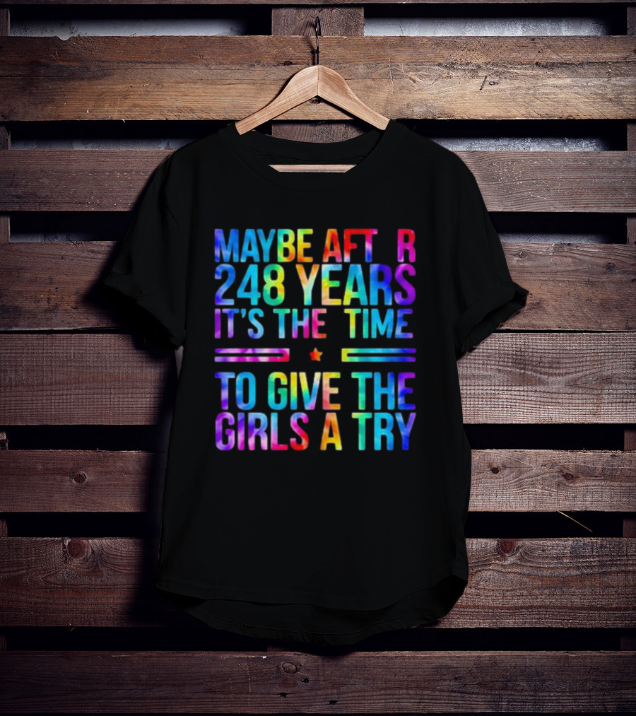 Maybe After 248 Years It's The Time To Give The Girls A Try Tie Dye T-Shirt