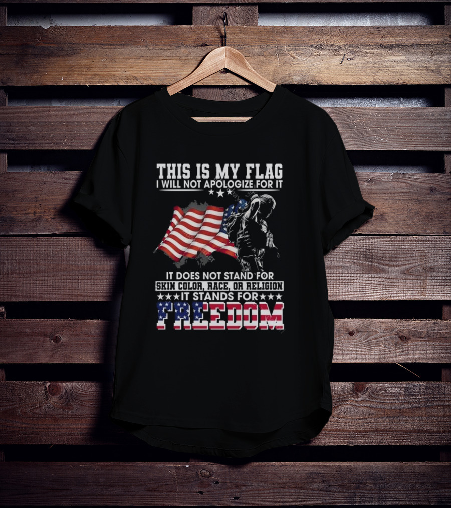 This Is My Flag I Will Not Apologize For It It Stands For Freedom T-Shirt