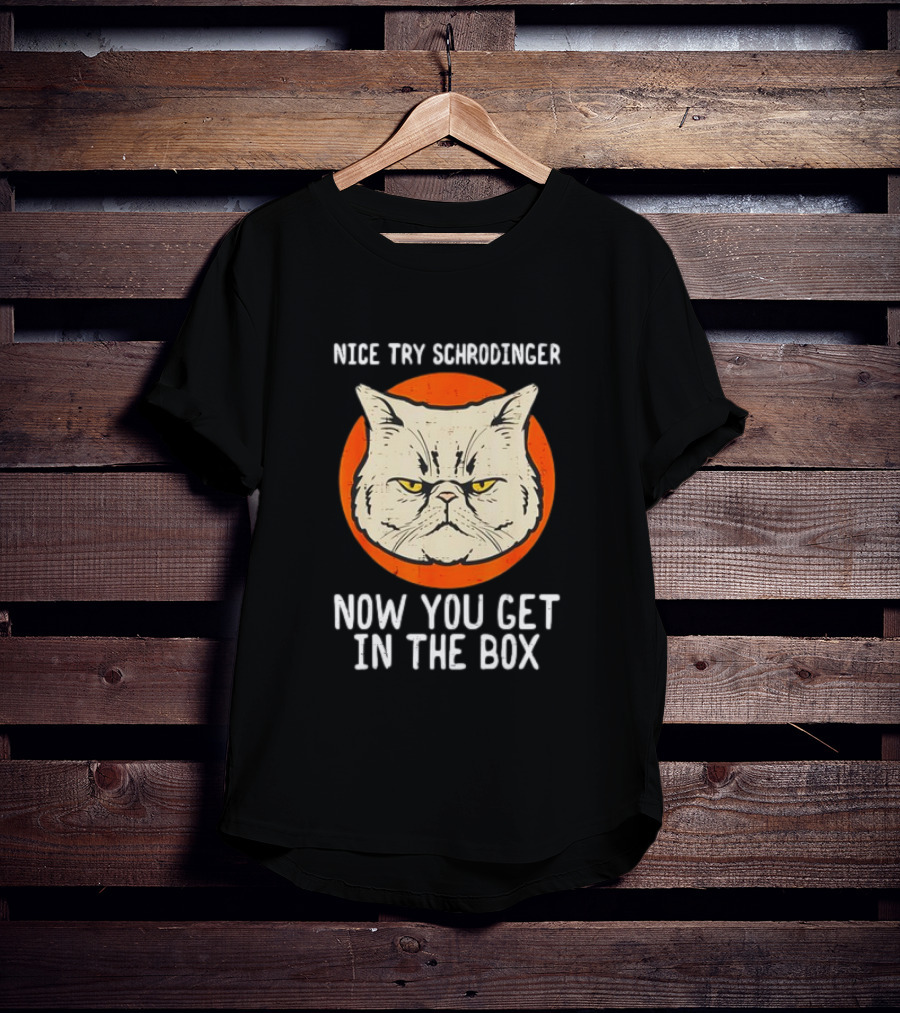 Nice Try Schrodinger Cat Now You Get In The Box T-Shirt