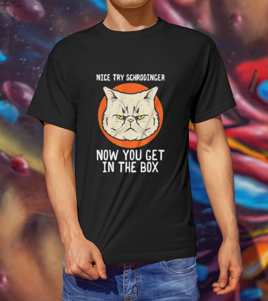 Nice Try Schrodinger Cat Now You Get In The Box T-Shirt