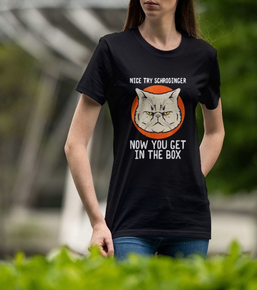 Nice Try Schrodinger Cat Now You Get In The Box T-Shirt