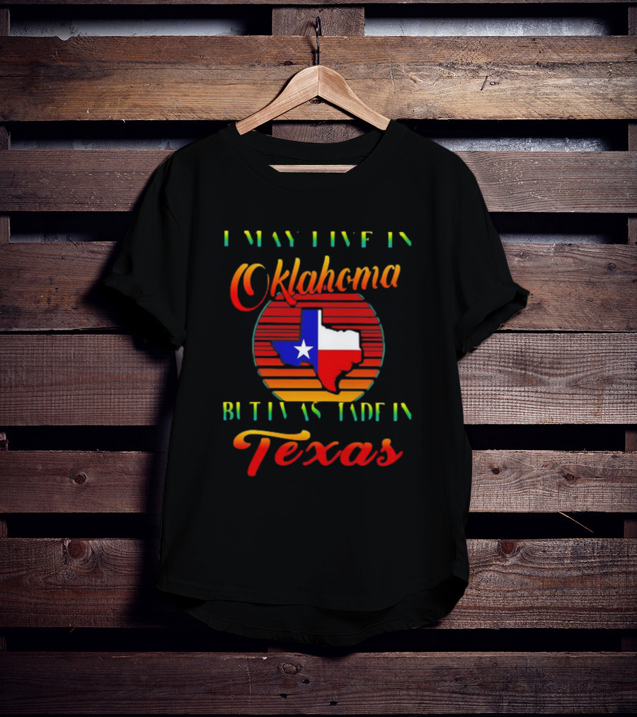 I May Live In Oklahoma With Texas Made Roots State Pride T-Shirt