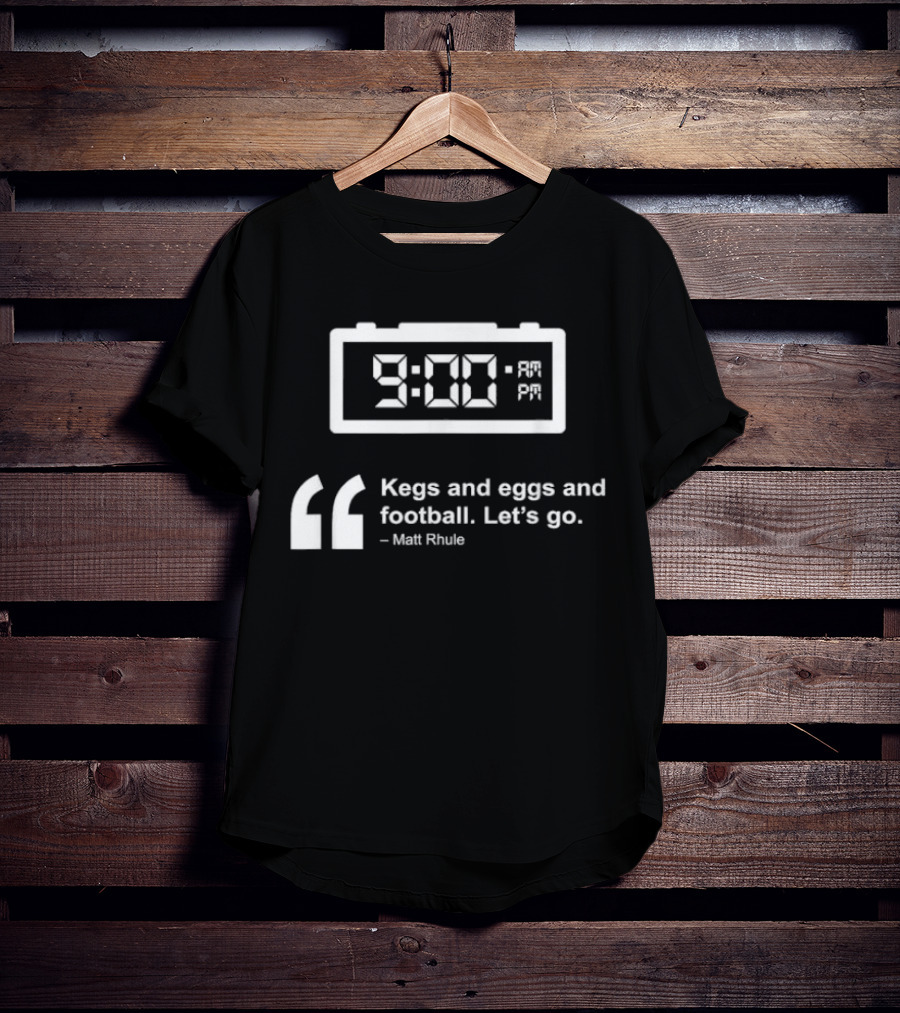 9:00 AM Kegs And Eggs And Football Let's Go Matt Rhule T-Shirt