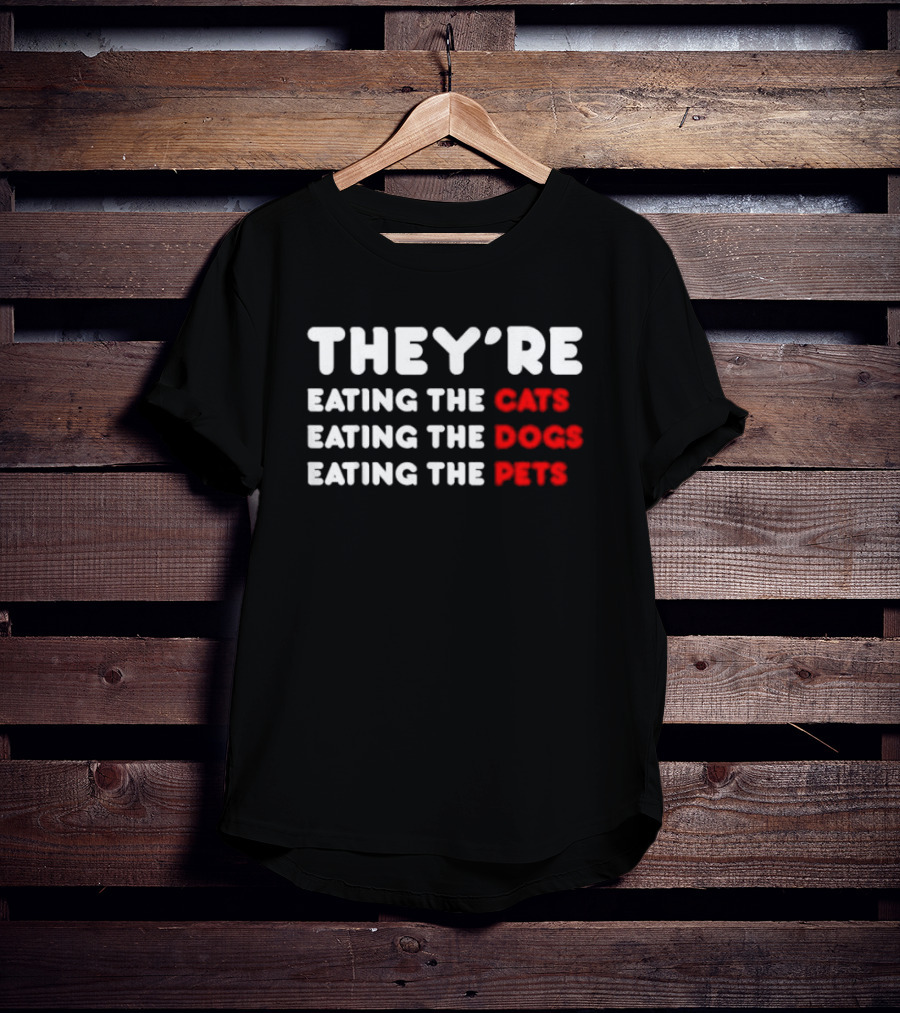 THEY’RE EATING THE CATS EATING THE DOGS EATING THE PETS T-Shirt