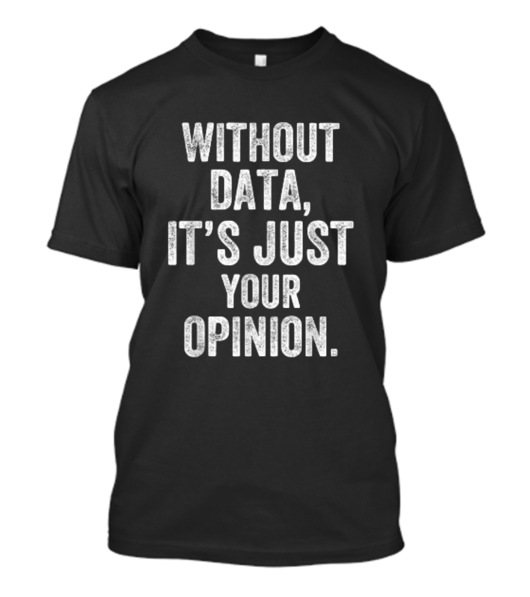 Without Data It's Just Your Opinion Psychologist Teachers T-Shirt