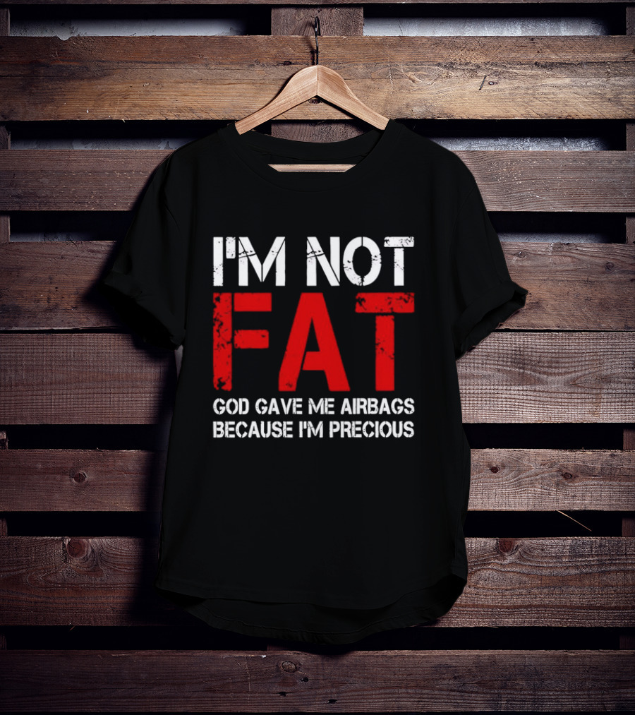 I'm Not Fat God Gave Me Airbags Because I'm Precious T-Shirt