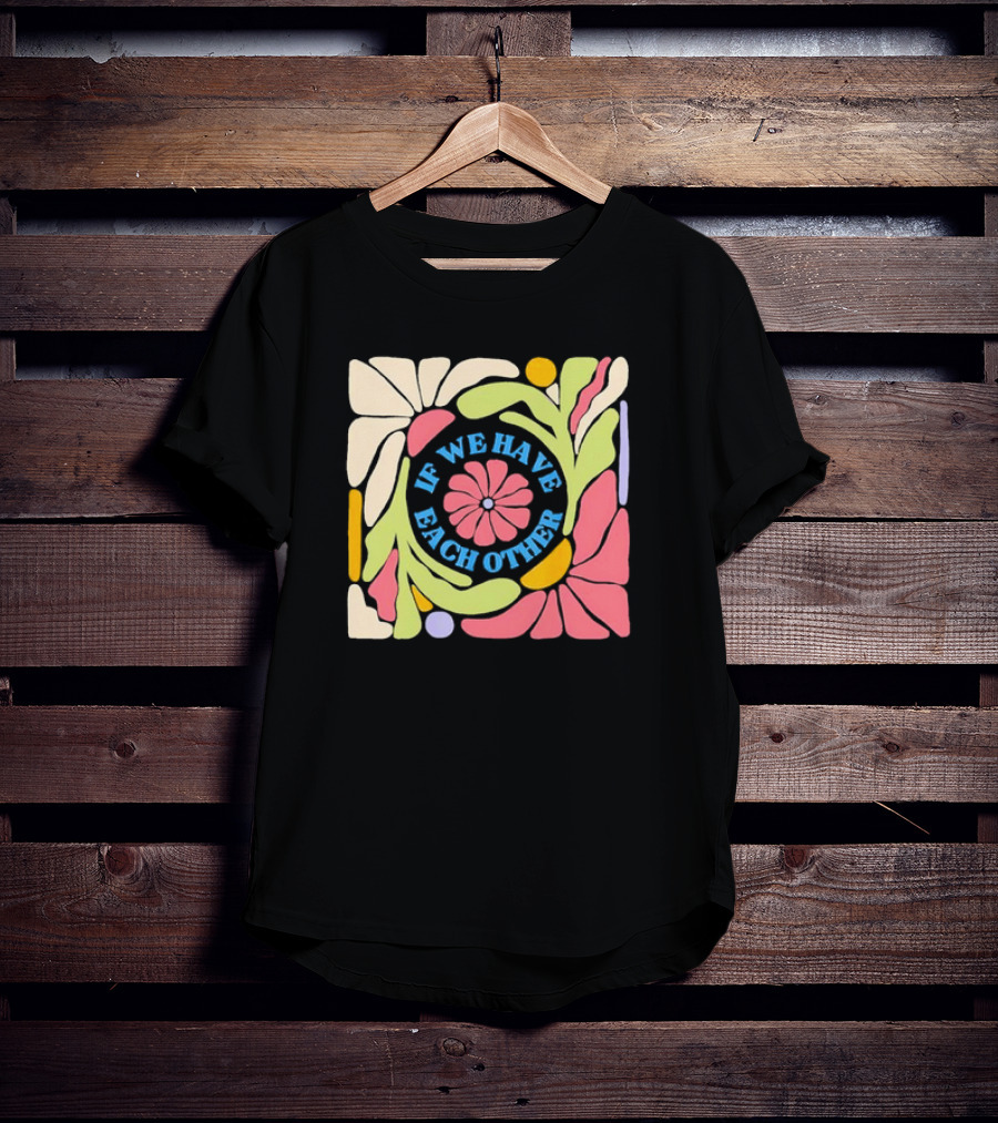 If We Have Each Other Floral Art Retro Colorful Flower T-Shirt