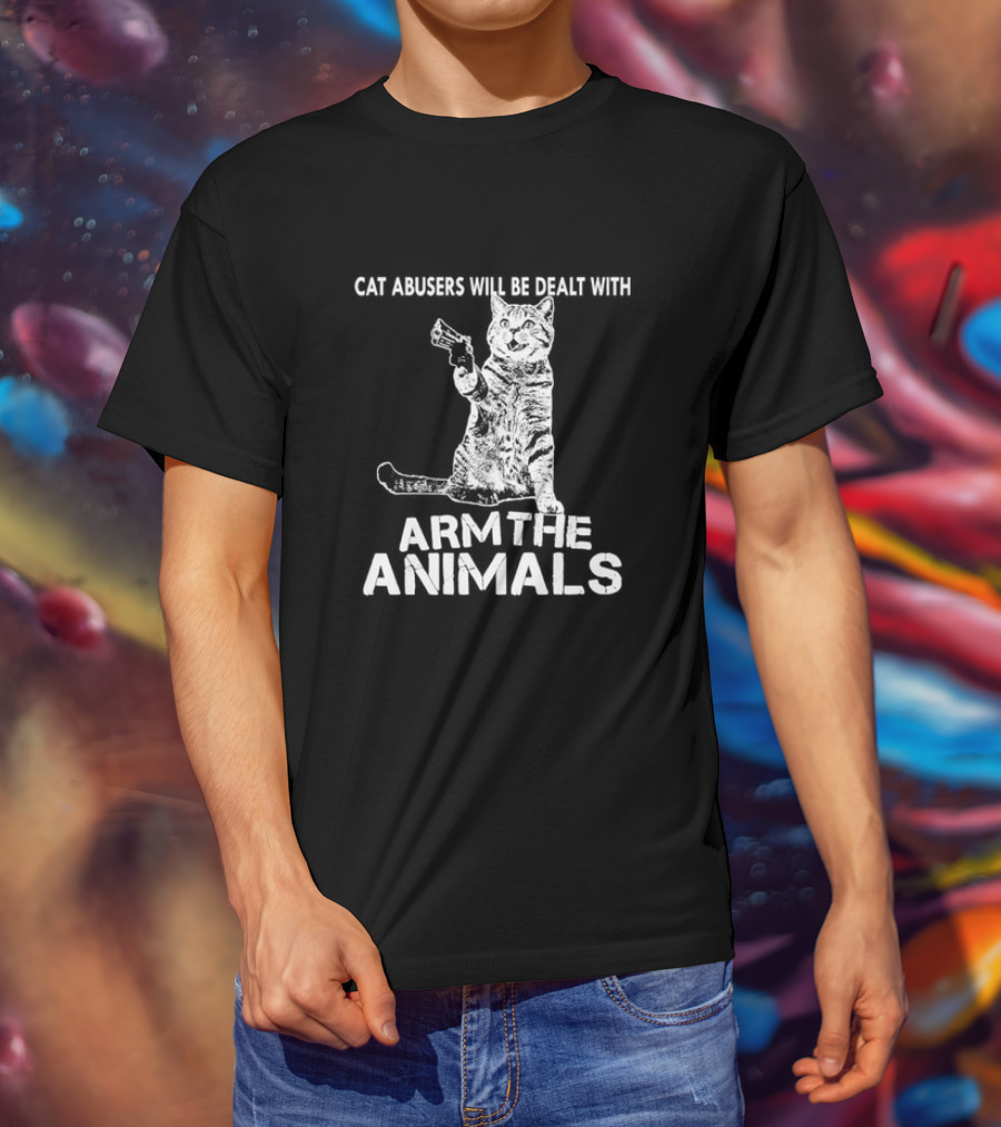 Cat Abusers Will Be Dealt With Arm The Animals Cat T-Shirt