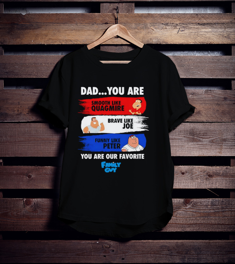 Dad You Are Smooth Like Quagmire Brave Like Joe Funny Like Peter You Are Our Favorite Family Guy T-Shirt