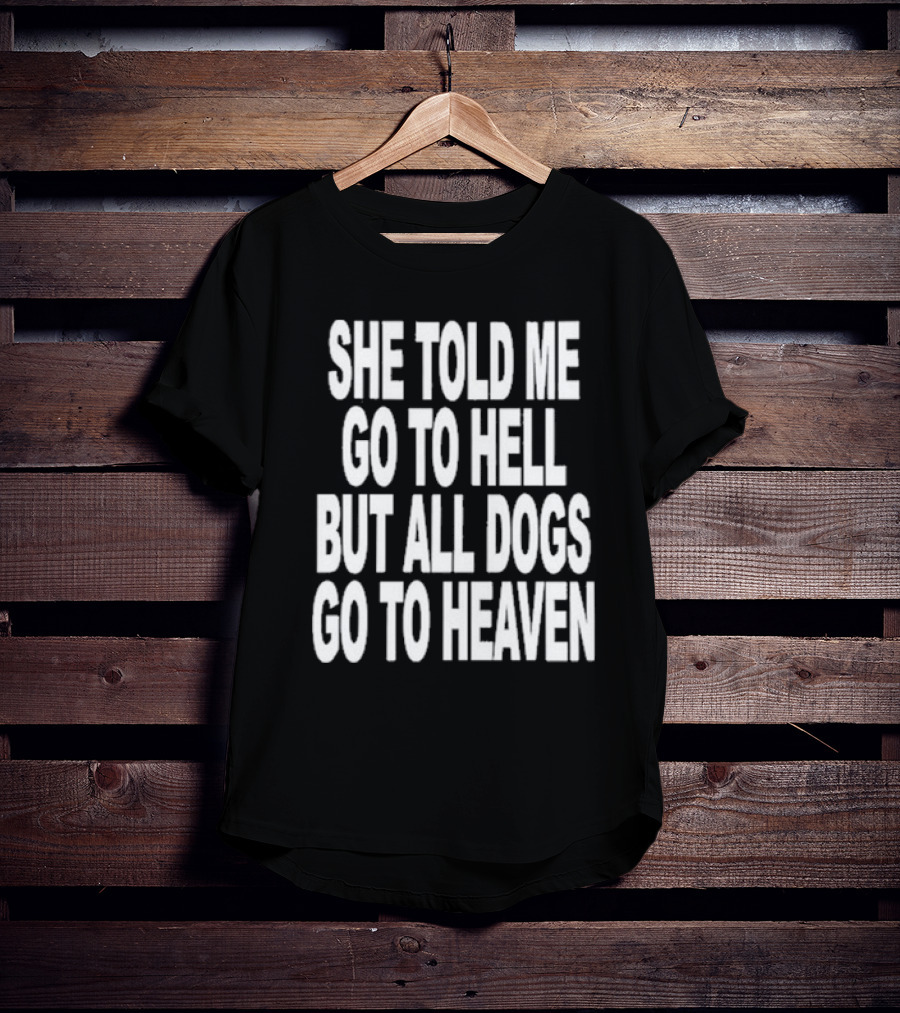 She Told Me Go To Hell But All Dogs Go To Heaven T-Shirt