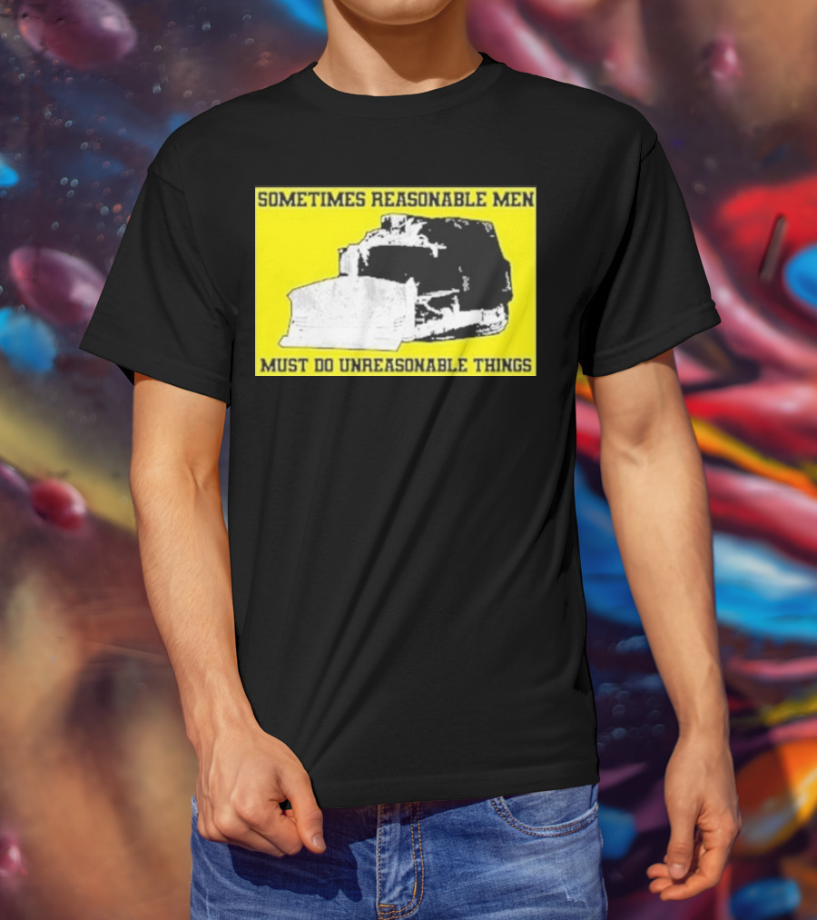 Sometimes Reasonable Men Must Do Unreasonable Things Killdozer T-Shirt