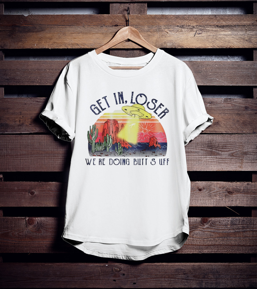 Get In Loser We’re Doing Butt Stuff UFO Desert Vintage T-Shirt