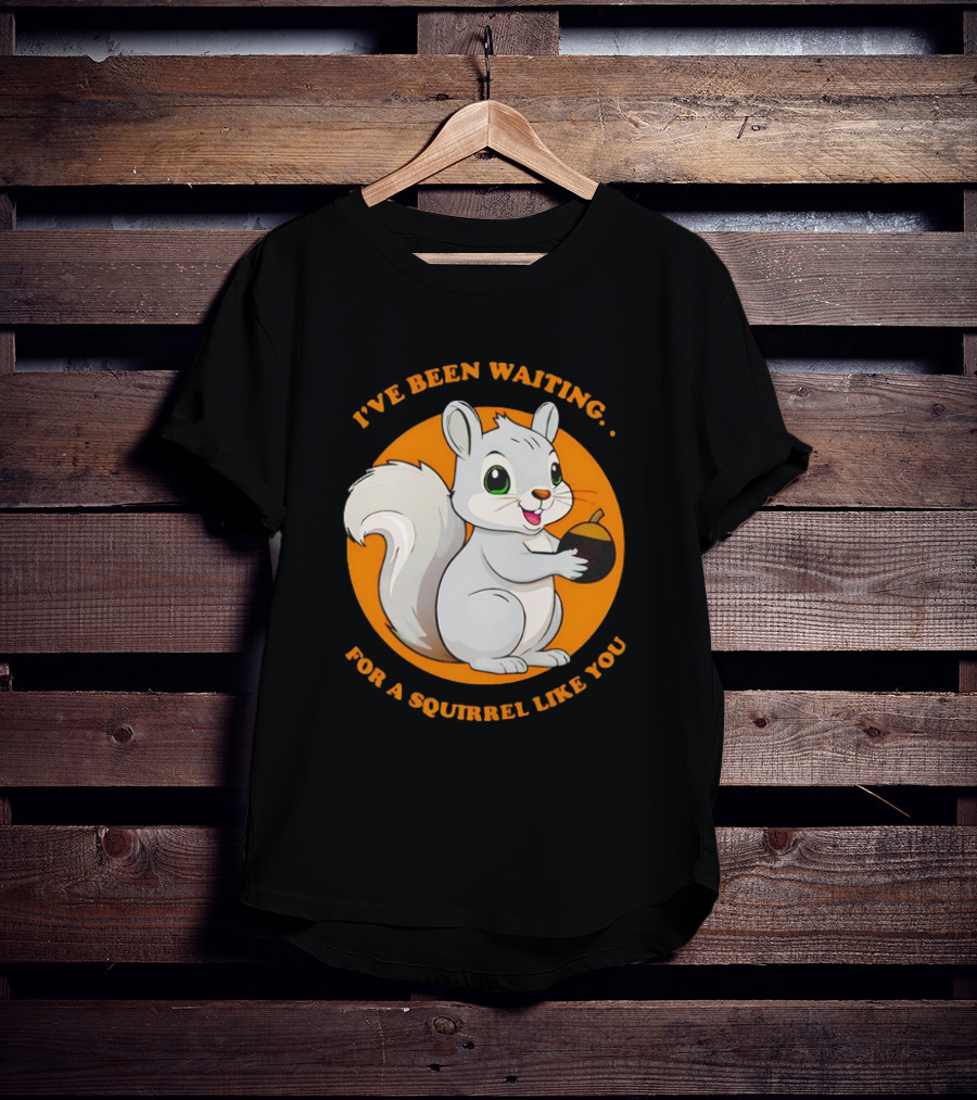 I’ve Been Waiting For A Squirrel Like You Chipmunk T-Shirt