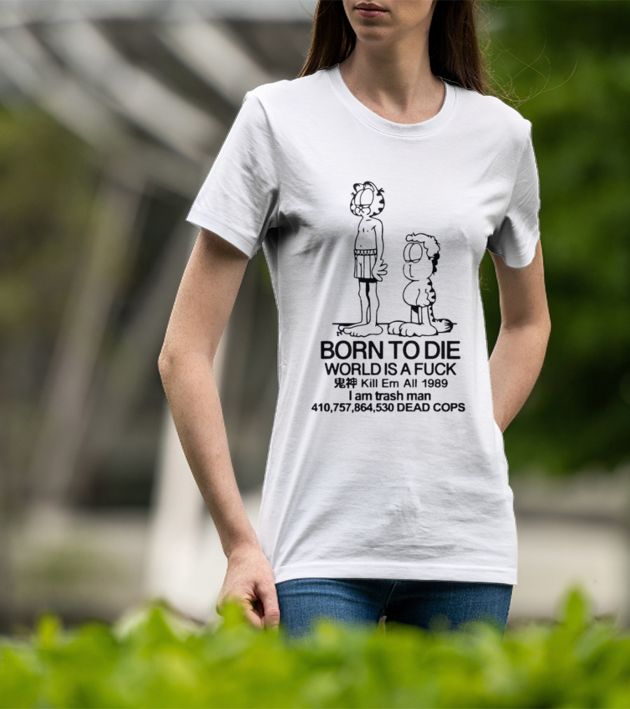 Born To Die World Is A Fck Garfield Kill Em All 1989 I Am Trash Man 410,757,864,530 Dead Cops T-Shirt