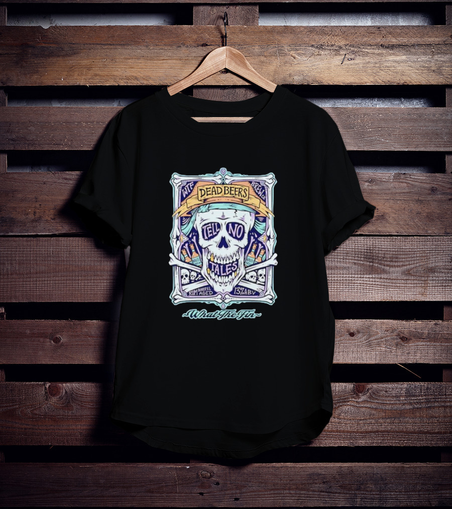 Dead Beers Skull Tell No Tales What The Fin Rum Barrel Aged 13% ABV T-Shirt