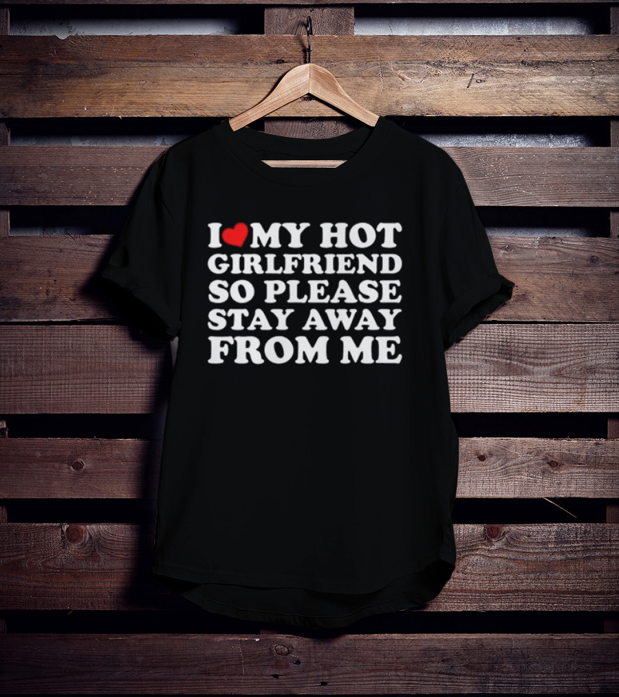 I Love My Hot Girlfriend So Please Stay Away From Me T-Shirt