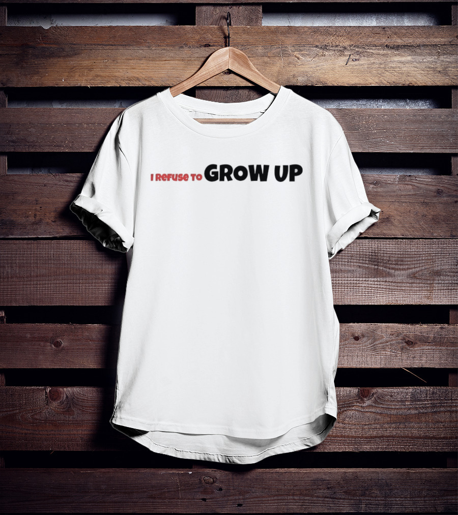 I Refuse To Grow Up T-Shirt