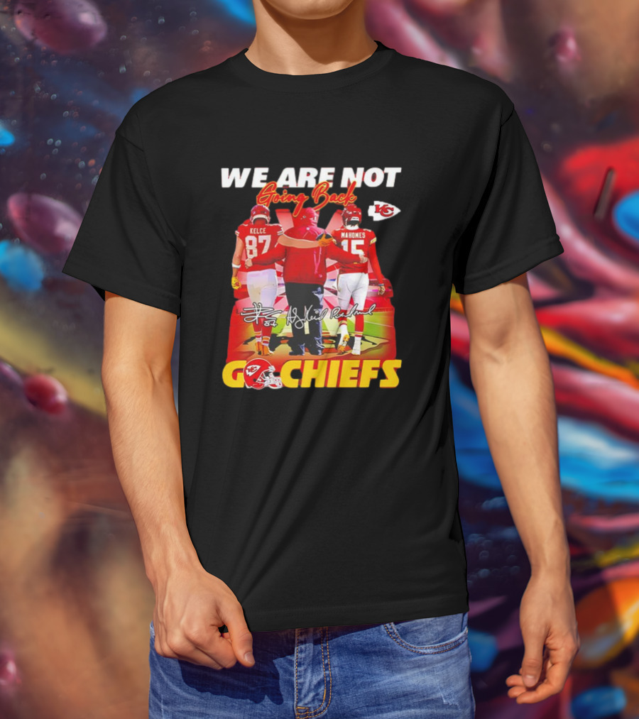 We Are Not Going Back Travis Kelce Andy Reid Patrick Mahomes Go Chiefs T-Shirt