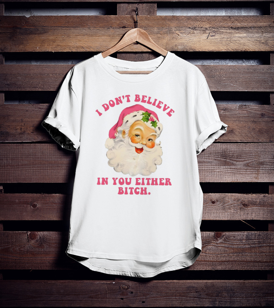 I Don’t Believe In You Either Bitch Santa T-Shirt