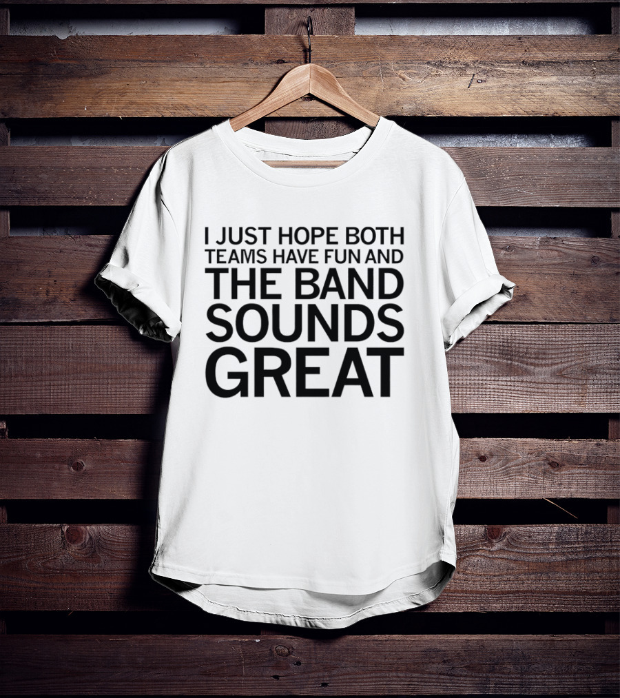 I Just Hope Both Teams Have Fun And The Band Sounds Great Football Game Spirit T-Shirt