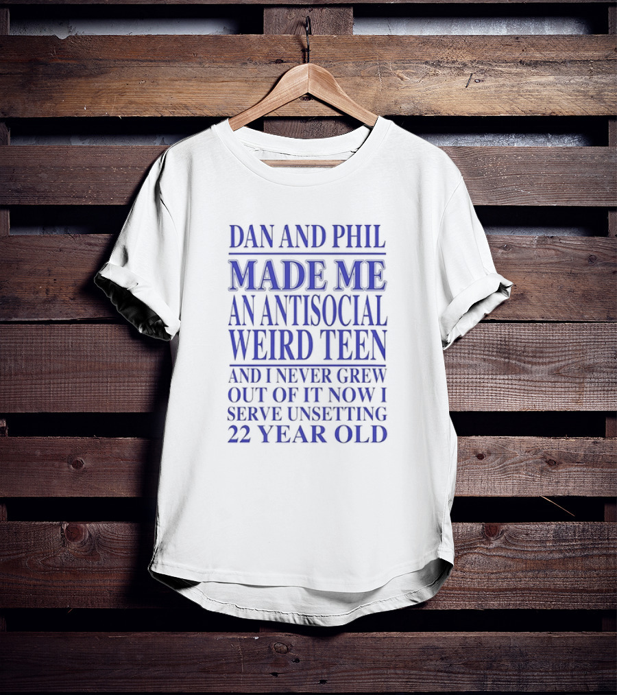 Dan And Phil Made Me An Antisocial Weird Teen And I Never Grew Out Of It Now I Serve Unsetting 22 Year Old T-Shirt