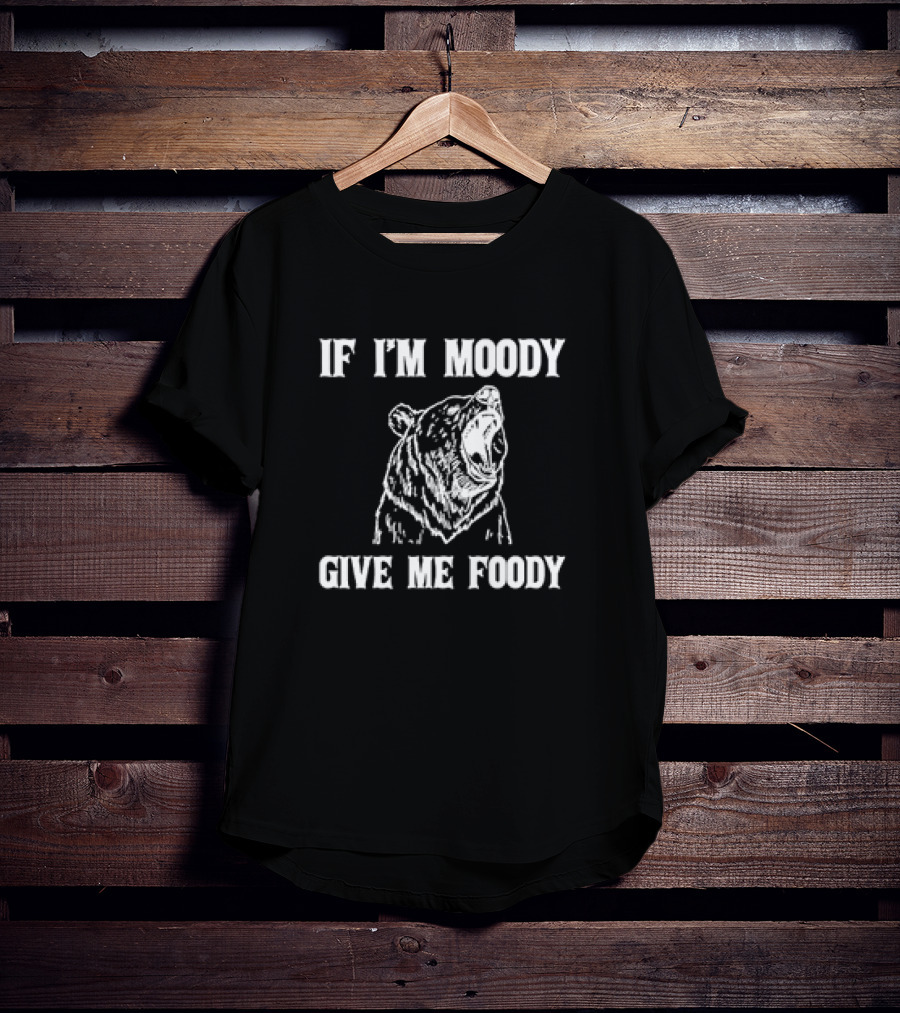 If I'm Moody Give Me Foody Bear T-Shirt