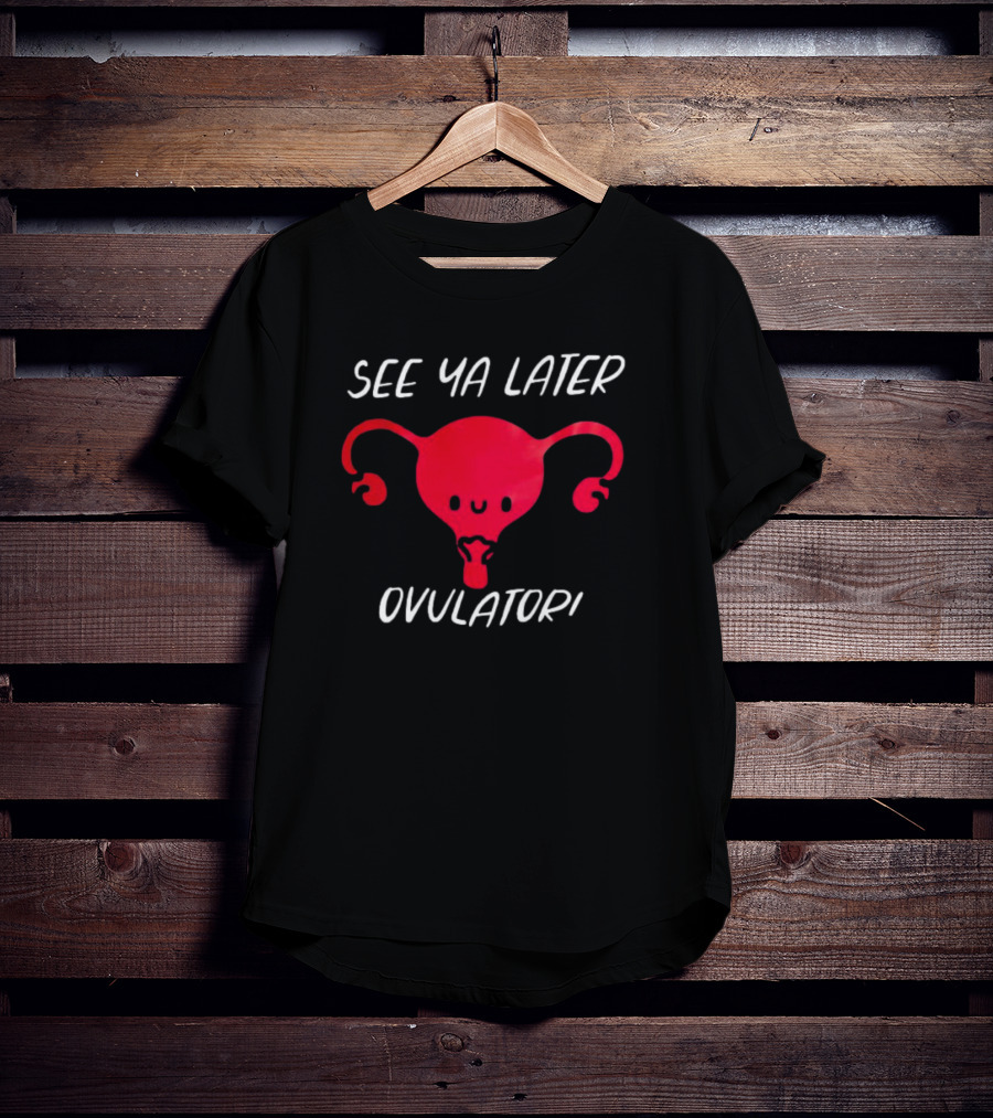See Ya Later Ovulator Red Uterus T-Shirt