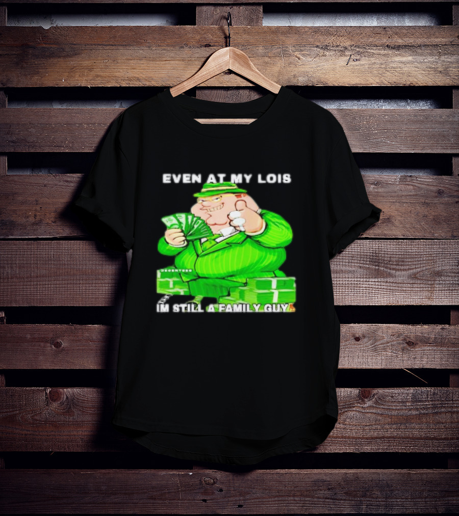 Even At My Lois I'm Still A Family Guy Peter Griffin In Green Suit With Money T-Shirt