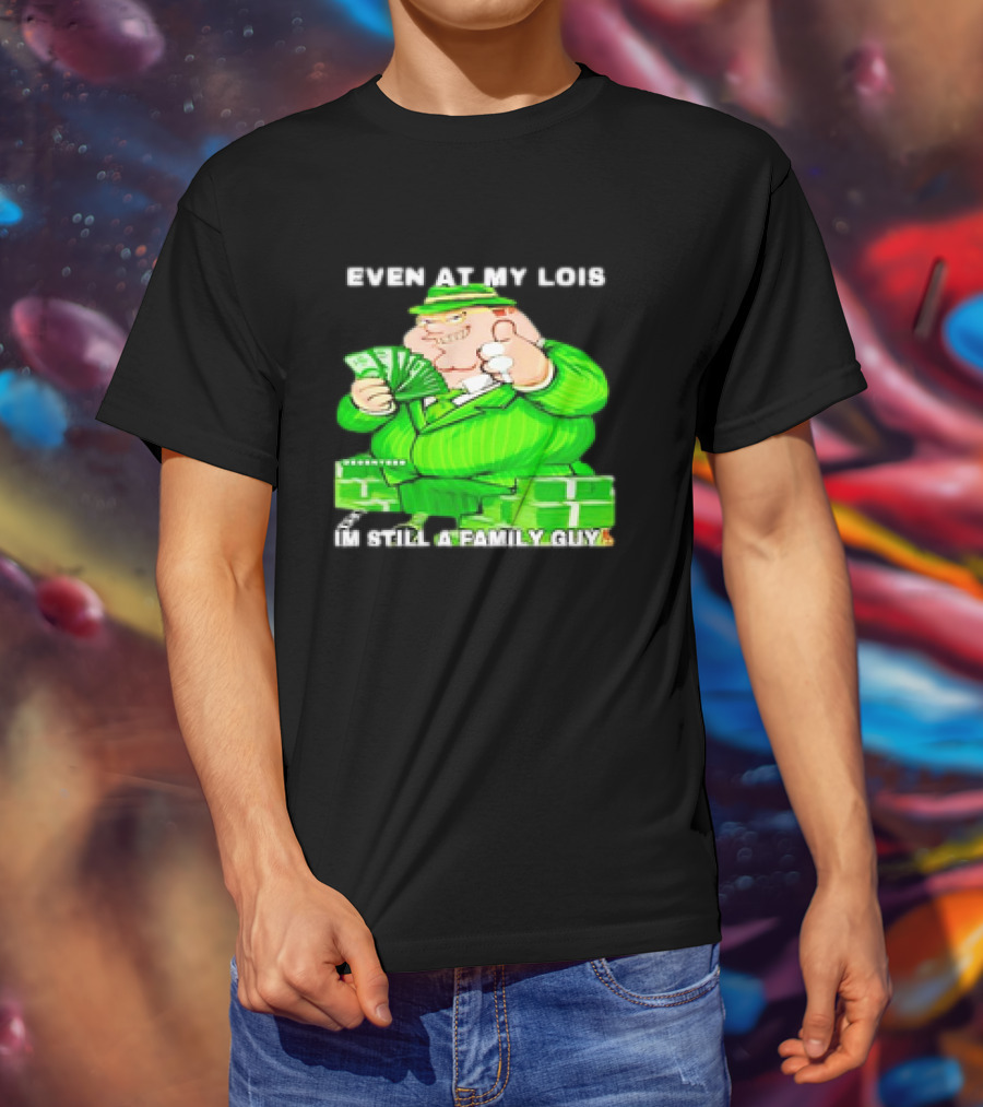 Even At My Lois I'm Still A Family Guy Peter Griffin In Green Suit With Money T-Shirt