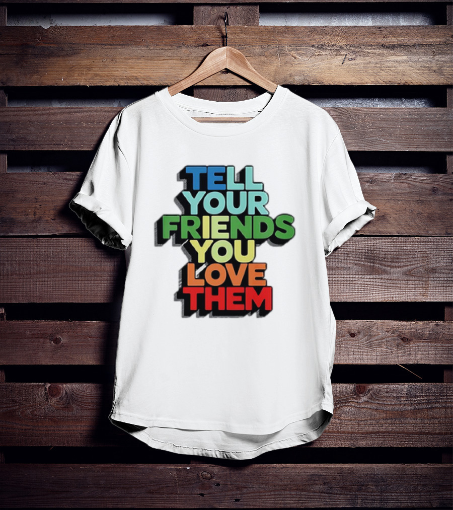 Tell Your Friends You Love Them T-Shirt