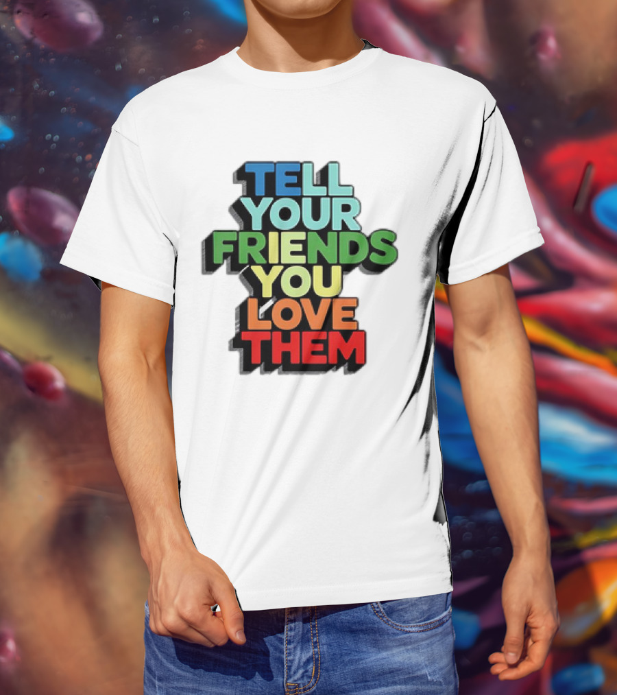 Tell Your Friends You Love Them T-Shirt
