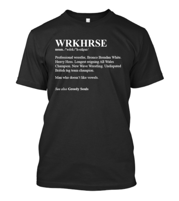 WRKHRS Definition Professional Wrestler Bronco Brendan White Heavy Hoss Longest Reigning All Wales Champion New Wave Wrestling Undisputed British Tag Team Champion Greedy Souls T-Shirt