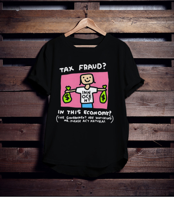 Tax Fraud In This Economy The Government Are Watching Me Please Act Natural Innocent T-Shirt
