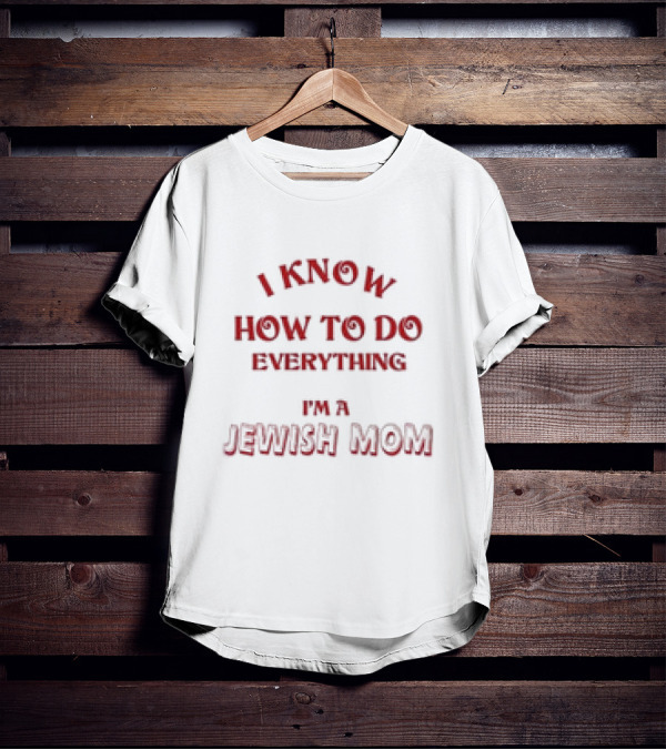 I Know How To Do Everything I'm A Jewish Mom T-Shirt
