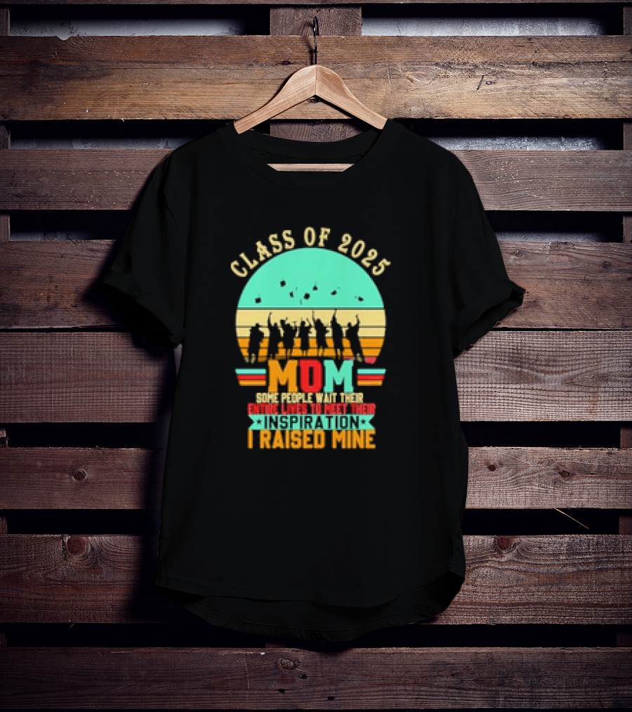 Class Of 2025 Senior Mom I Raised My Inspiration T-Shirt