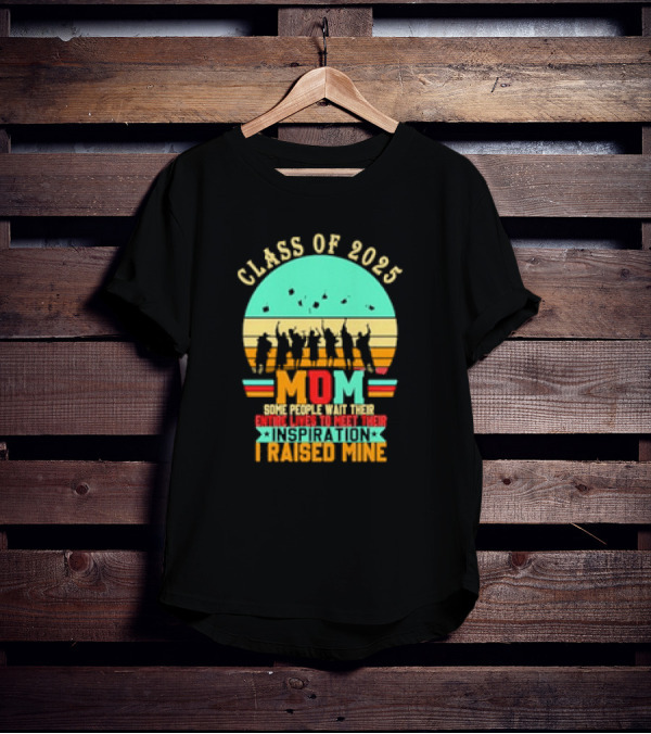 Class Of 2025 Senior Mom I Raised My Inspiration T-Shirt