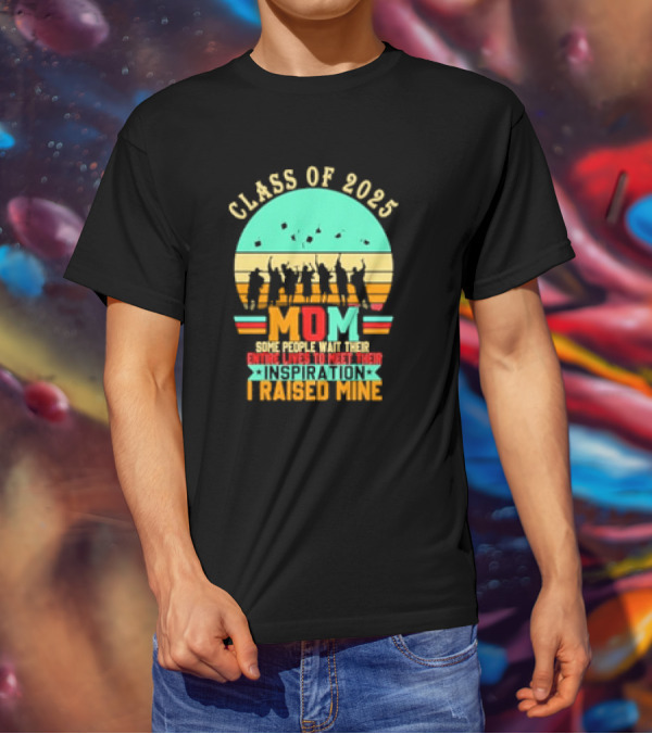 Class Of 2025 Senior Mom I Raised My Inspiration T-Shirt