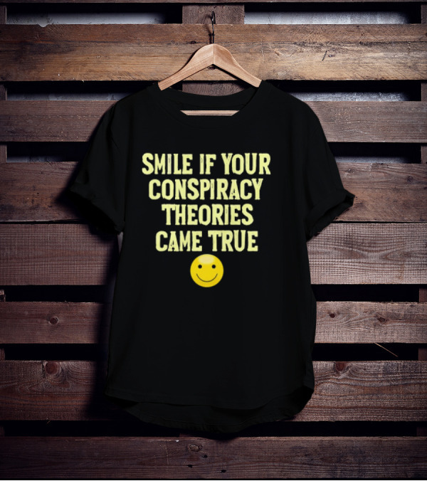 Smile If Your Conspiracy Theories Came True Smiley Face T-Shirt