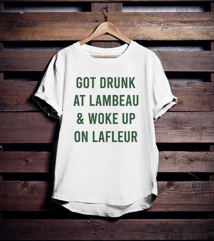 Got Drunk At Lambeau And Woke Up On Lafleur Packers Fan Humor T-Shirt